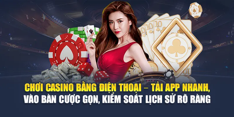 Chơi casino bằng điện thoại – Tải app nhanh, vào bàn cược gọn, kiểm soát lịch sử rõ ràng