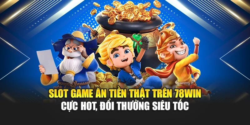 Slot game ăn tiền thật trên 78win cực hot, đổi thưởng siêu tốc