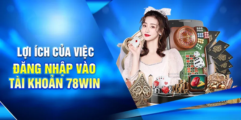 Lợi ích của việc đăng nhập vào tài khoản 78win